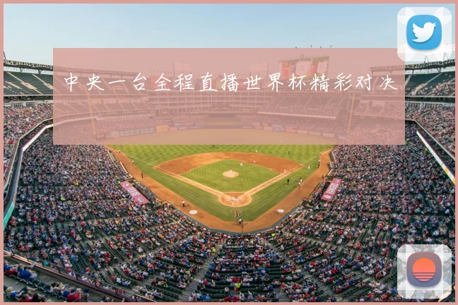 中央一台全程直播世界杯精彩对决
