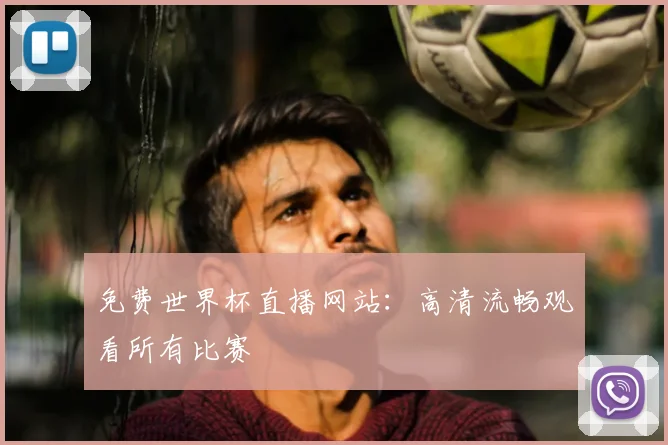 免费世界杯直播网站:高清流畅观看所有比赛
