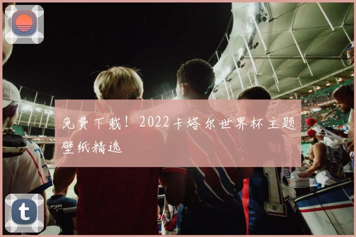 免费下载!2022卡塔尔世界杯主题壁纸精选