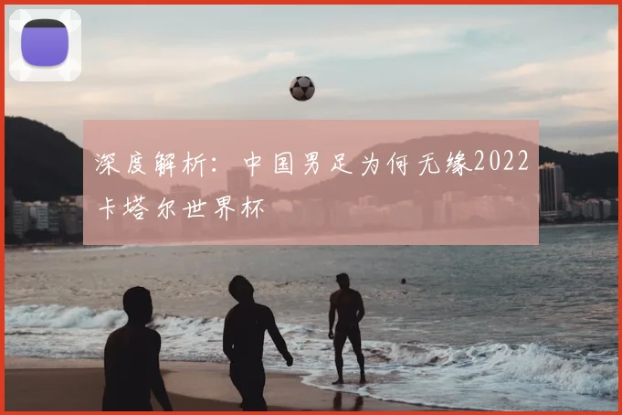 深度解析：中国男足为何无缘2022卡塔尔世界杯