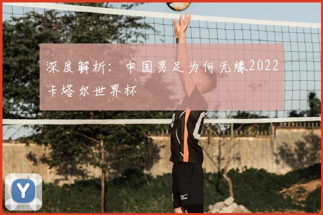 深度解析：中国男足为何无缘2022卡塔尔世界杯