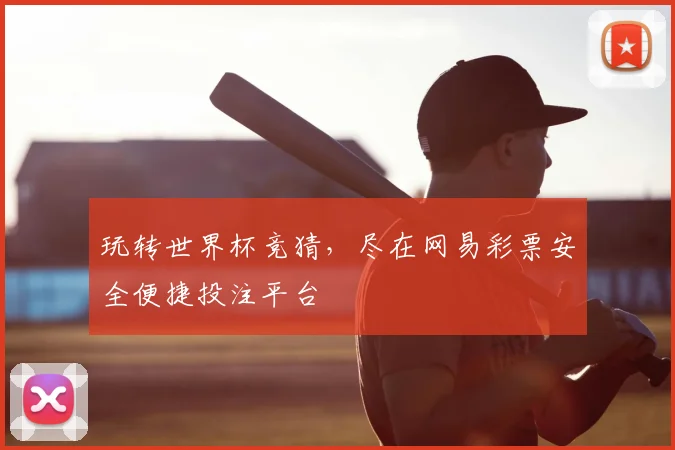 玩转世界杯竞猜,尽在网易彩票安全便捷投注平台