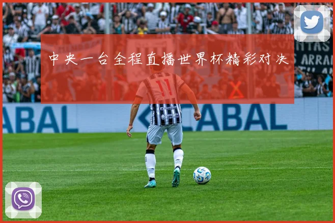 中央一台全程直播世界杯精彩对决