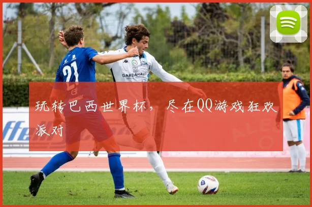 玩转巴西世界杯,尽在QQ游戏狂欢派对