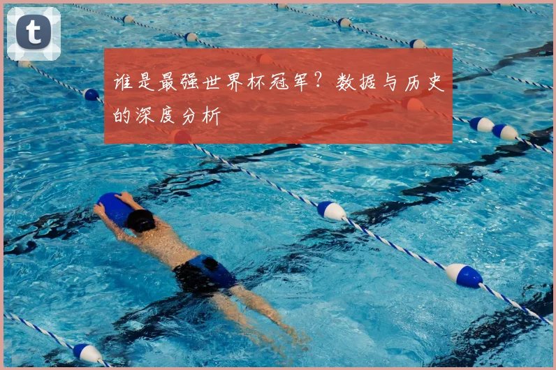谁是最强世界杯冠军？数据与历史的深度分析