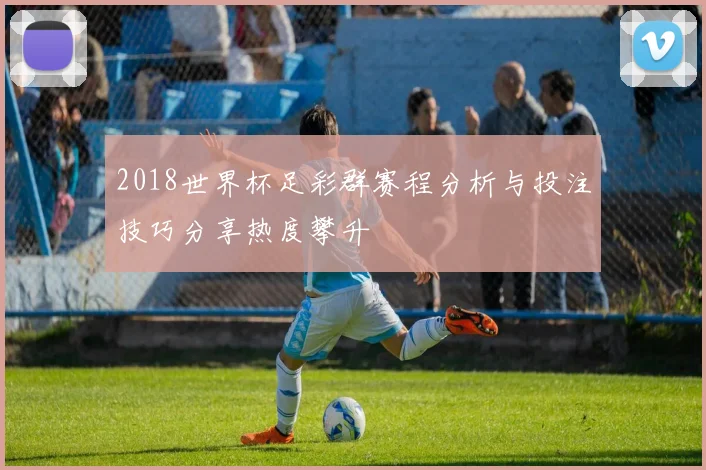 2018世界杯足彩群赛程分析与投注技巧分享热度攀升