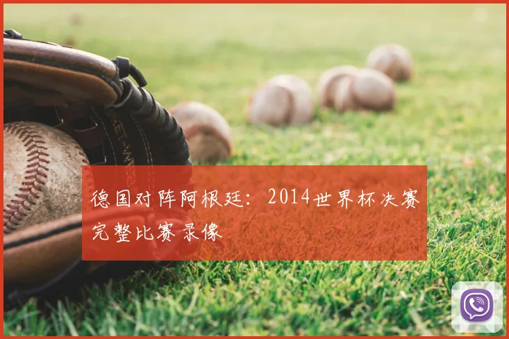 德国对阵阿根廷:2014世界杯决赛完整比赛录像