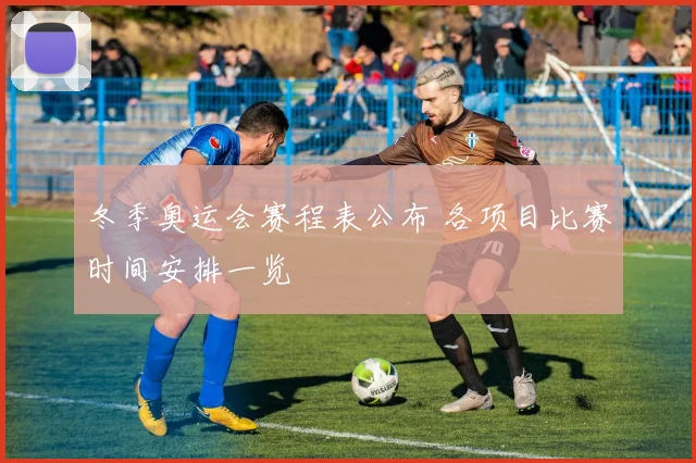 冬季奥运会赛程表公布 各项目比赛时间安排一览