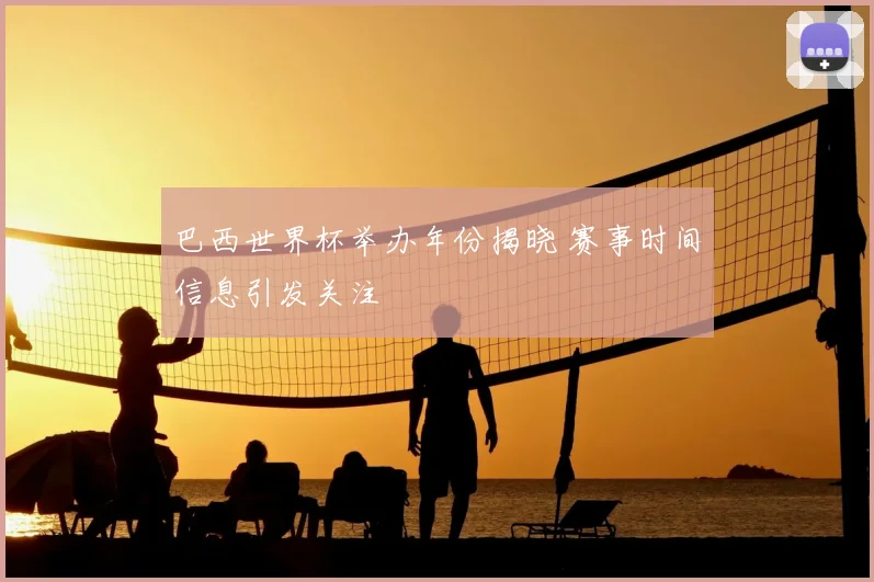 巴西世界杯举办年份揭晓 赛事时间信息引发关注