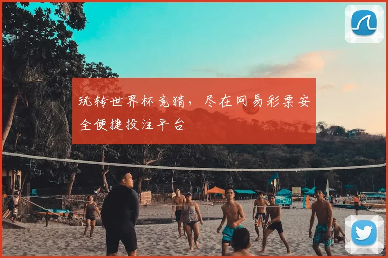 玩转世界杯竞猜,尽在网易彩票安全便捷投注平台