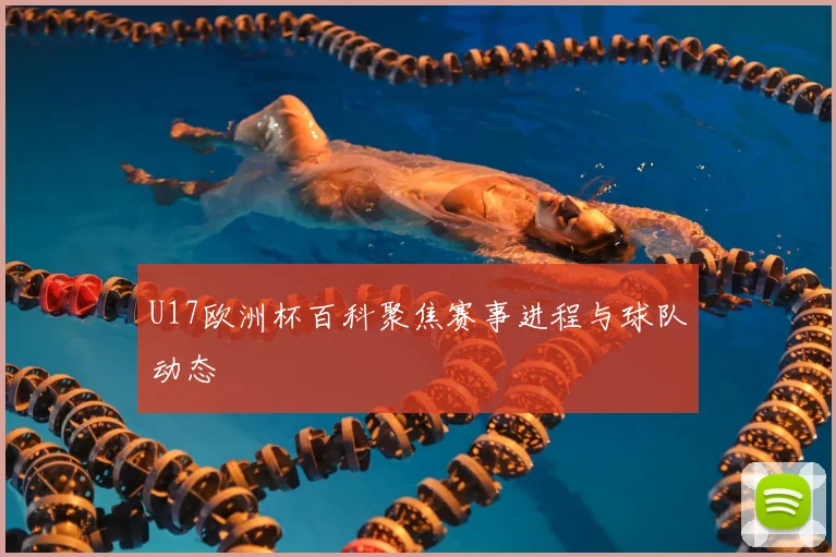 U17欧洲杯百科聚焦赛事进程与球队动态