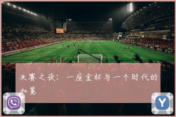 决赛之夜:一座金杯与一个时代的加冕