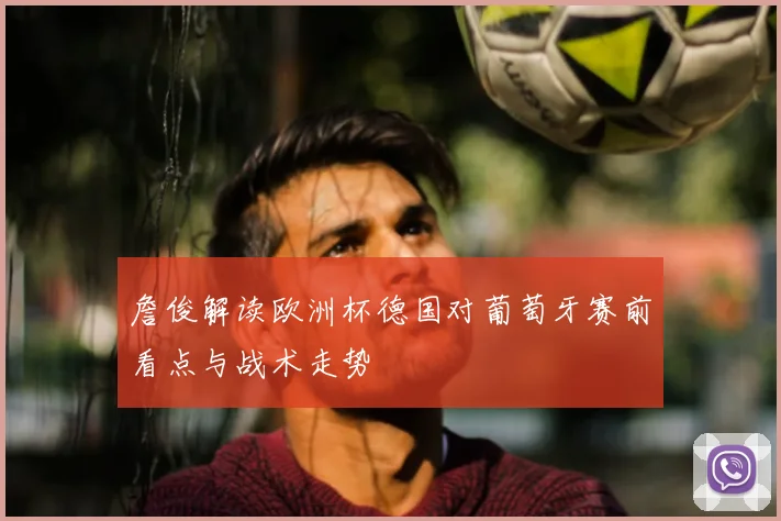 詹俊解读欧洲杯德国对葡萄牙赛前看点与战术走势
