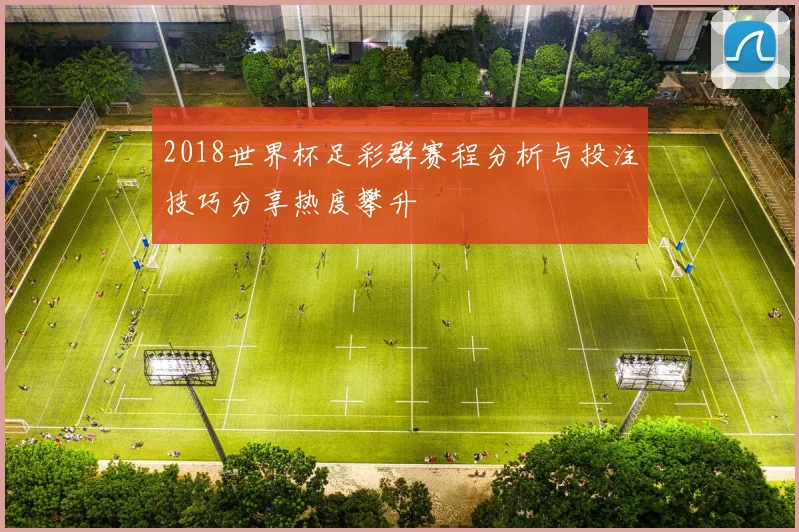 2018世界杯足彩群赛程分析与投注技巧分享热度攀升