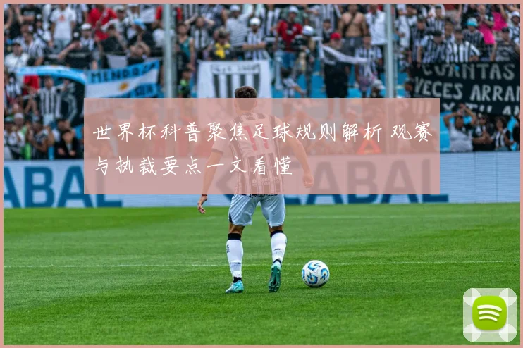 世界杯科普聚焦足球规则解析 观赛与执裁要点一文看懂