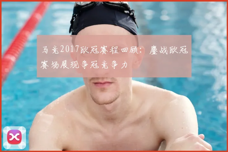 马竞2017欧冠赛程回顾:鏖战欧冠赛场展现争冠竞争力