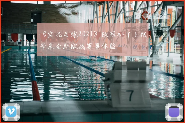 《实况足球2021》欧冠补丁上线，带来全新欧战赛事体验