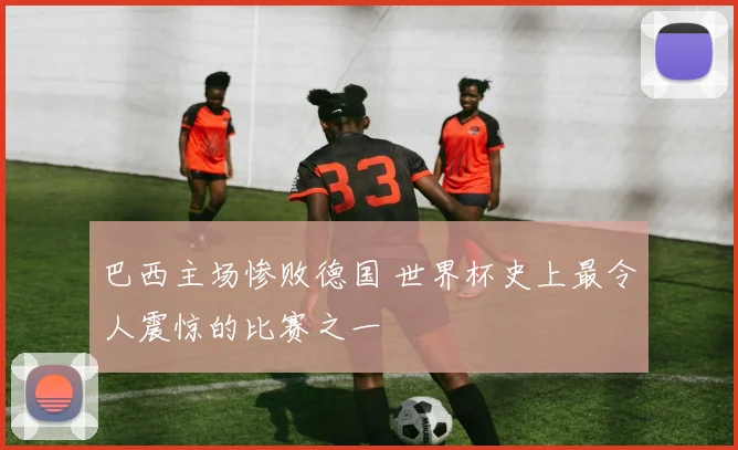 巴西主场惨败德国 世界杯史上最令人震惊的比赛之一