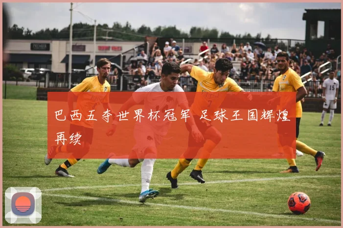 巴西五夺世界杯冠军 足球王国辉煌再续